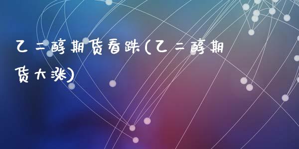 乙二醇期货看跌(乙二醇期货大涨)_期货行情_第1张_珍投期货网 乙二醇期货看跌(乙二醇期货大涨)_https://www.zztgc.com_期货行情_第1张