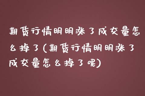 期货行情明明涨了成交量怎么掉了(期货行情明明涨了成交量怎么掉了呢)_https://www.zztgc.com_期货入门_第1张