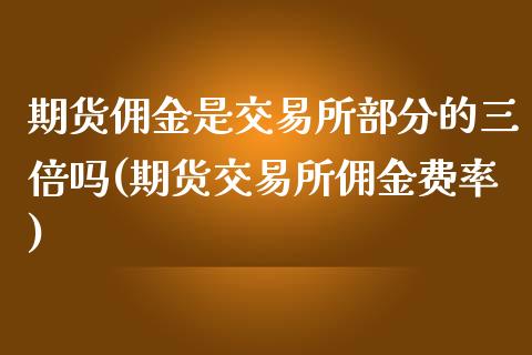 期货佣金是交易所部分的三倍吗(期货交易所佣金费率)_https://www.zztgc.com_黄金期货_第1张