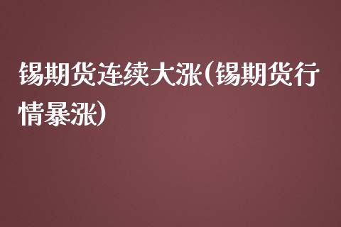 锡期货连续大涨(锡期货行情暴涨)_https://www.zztgc.com_期货开户_第1张