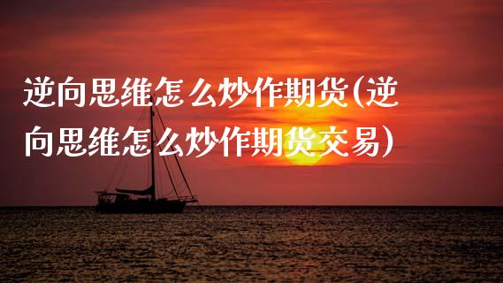 逆向思维怎么炒作期货(逆向思维怎么炒作期货交易)_https://www.zztgc.com_期货入门_第1张