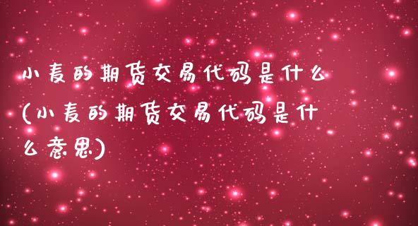 小麦的期货交易代码是什么(小麦的期货交易代码是什么意思)_https://www.zztgc.com_期货直播_第1张