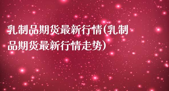 乳制品期货最新行情(乳制品期货最新行情走势)_https://www.zztgc.com_期货行情_第1张
