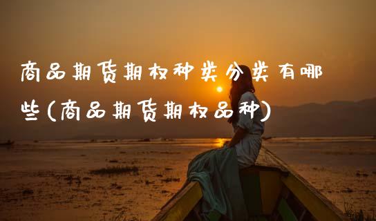 商品期货期权种类分类有哪些(商品期货期权品种)_https://www.zztgc.com_期货行情_第1张