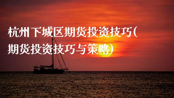 杭州下城区期货投资技巧(期货投资技巧与策略)_https://www.zztgc.com_期货直播_第1张