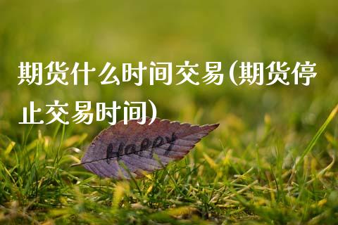 期货什么时间交易(期货停止交易时间)_https://www.zztgc.com_期货直播_第1张