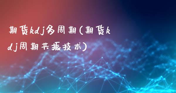 期货kdj多周期(期货kdj周期共振技术)_https://www.zztgc.com_黄金期货_第1张