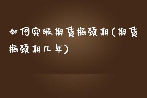 如何突破期货瓶颈期(期货瓶颈期几年)_https://www.zztgc.com_期货行情_第1张