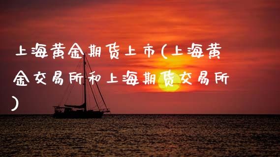 上海黄金期货上市(上海黄金交易所和上海期货交易所)_https://www.zztgc.com_期货开户_第1张