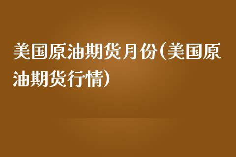 美国原油期货月份(美国原油期货行情)_https://www.zztgc.com_期货行情_第1张