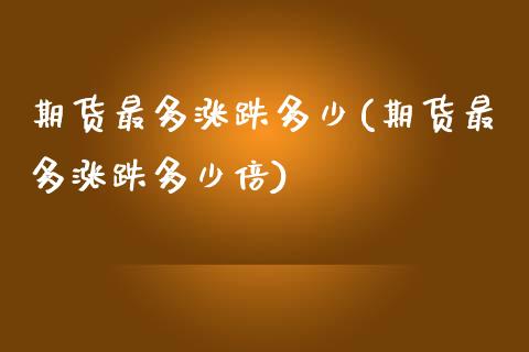 期货最多涨跌多少(期货最多涨跌多少倍)_https://www.zztgc.com_期货入门_第1张