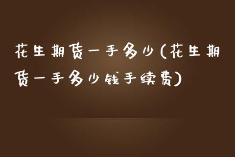 花生期货一手多少(花生期货一手多少钱手续费)_https://www.zztgc.com_期货行情_第1张