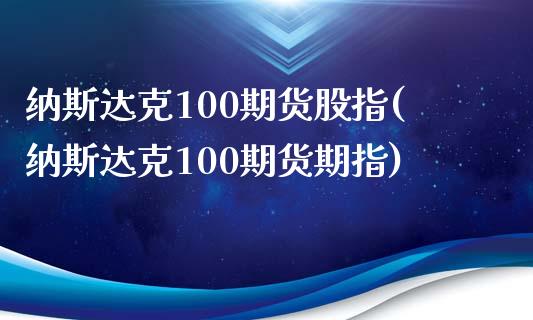 纳斯达克100期货股指(纳斯达克100期货期指)_https://www.zztgc.com_原油期货_第1张