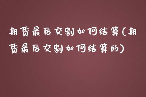期货最后交割如何结算(期货最后交割如何结算的)_https://www.zztgc.com_期货行情_第1张
