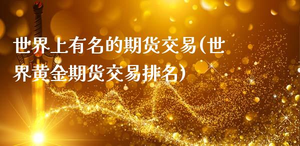 世界上有名的期货交易(世界黄金期货交易排名)_https://www.zztgc.com_黄金期货_第1张