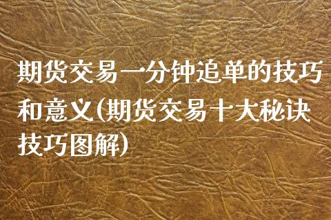期货交易一分钟追单的技巧和意义(期货交易十大秘诀技巧图解)_https://www.zztgc.com_期货直播_第1张