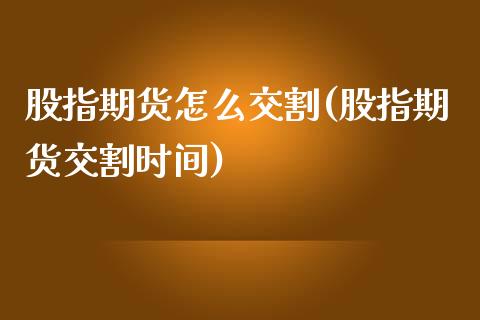 股指期货怎么交割(股指期货交割时间)_https://www.zztgc.com_原油期货_第1张