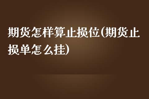 期货怎样算止损位(期货止损单怎么挂)_https://www.zztgc.com_期货行情_第1张