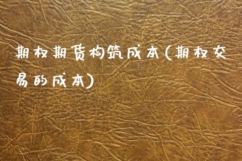 期权期货构筑成本(期权交易的成本)_https://www.zztgc.com_期货行情_第1张