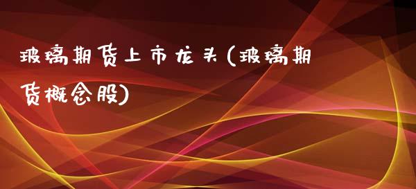 玻璃期货上市龙头(玻璃期货概念股)_https://www.zztgc.com_黄金期货_第1张