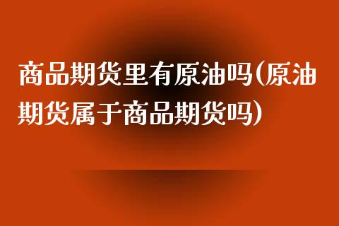 商品期货里有原油吗(原油期货属于商品期货吗)_https://www.zztgc.com_期货行情_第1张