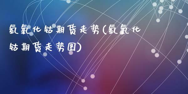 氢氧化钴期货走势(氢氧化钴期货走势图)_https://www.zztgc.com_期货入门_第1张