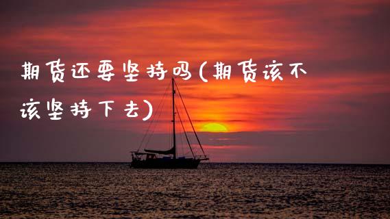 期货还要坚持吗(期货该不该坚持下去)_https://www.zztgc.com_期货行情_第1张
