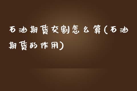 石油期货交割怎么算(石油期货的作用)_https://www.zztgc.com_期货开户_第1张