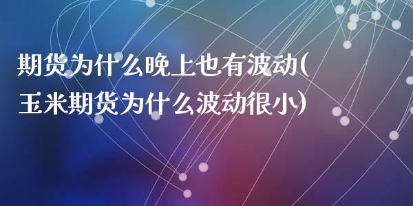 期货为什么晚上也有波动(玉米期货为什么波动很小)_https://www.zztgc.com_黄金期货_第1张