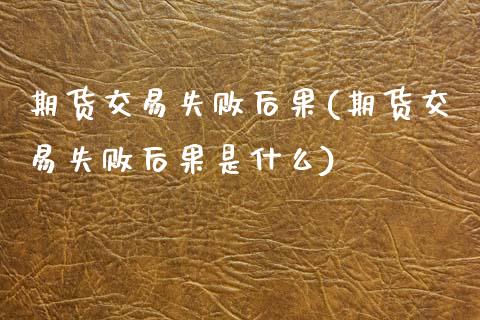 期货交易失败后果(期货交易失败后果是什么)_https://www.zztgc.com_期货直播_第1张