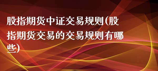 股指期货中证交易规则(股指期货交易的交易规则有哪些)_https://www.zztgc.com_期货行情_第1张