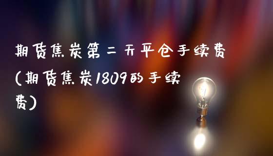期货焦炭第二天平仓手续费(期货焦炭1809的手续费)_https://www.zztgc.com_黄金期货_第1张