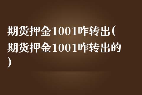 期货押金1001咋转出(期货押金1001咋转出的)_https://www.zztgc.com_黄金期货_第1张