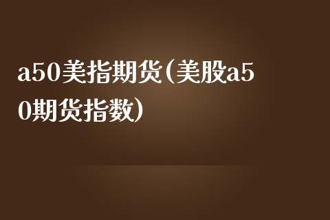 a50美指期货(美股a50期货指数)_https://www.zztgc.com_黄金期货_第1张