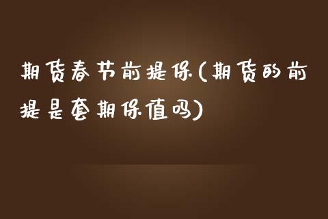期货春节前提保(期货的前提是套期保值吗)_https://www.zztgc.com_期货入门_第1张
