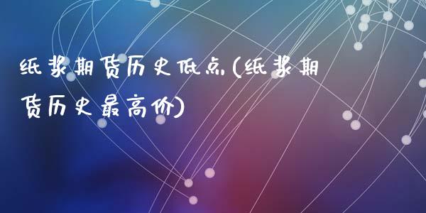 纸浆期货历史低点(纸浆期货历史最高价)_https://www.zztgc.com_期货入门_第1张