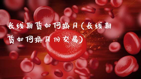 长线期货如何换月(长线期货如何换月份交易)_https://www.zztgc.com_原油期货_第1张