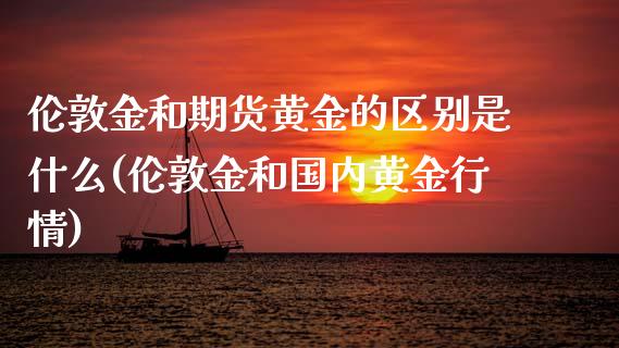 伦敦金和期货黄金的区别是什么(伦敦金和国内黄金行情)_https://www.zztgc.com_黄金期货_第1张