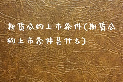 期货合约上市条件(期货合约上市条件是什么)_https://www.zztgc.com_期货行情_第1张
