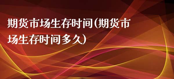期货市场生存时间(期货市场生存时间多久)_https://www.zztgc.com_期货入门_第1张