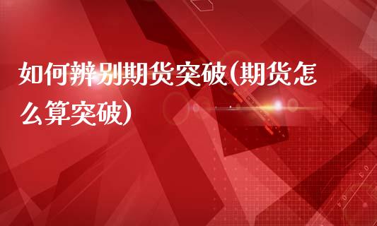 如何辨别期货突破(期货怎么算突破)_https://www.zztgc.com_期货直播_第1张