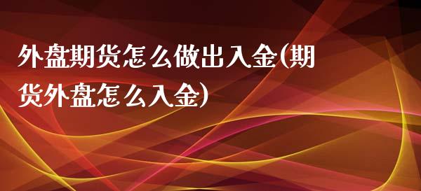 外盘期货怎么做出入金(期货外盘怎么入金)_https://www.zztgc.com_原油期货_第1张