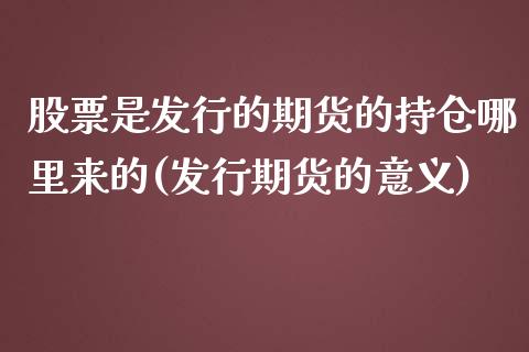 股票是发行的期货的持仓哪里来的(发行期货的意义)_https://www.zztgc.com_黄金期货_第1张