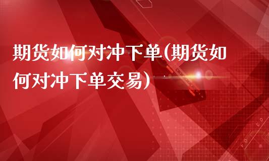 期货如何对冲下单(期货如何对冲下单交易)_https://www.zztgc.com_期货直播_第1张