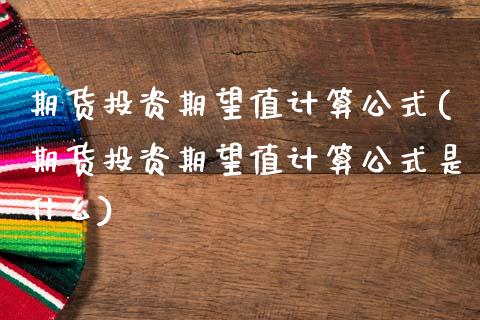 期货投资期望值计算公式(期货投资期望值计算公式是什么)_https://www.zztgc.com_原油期货_第1张