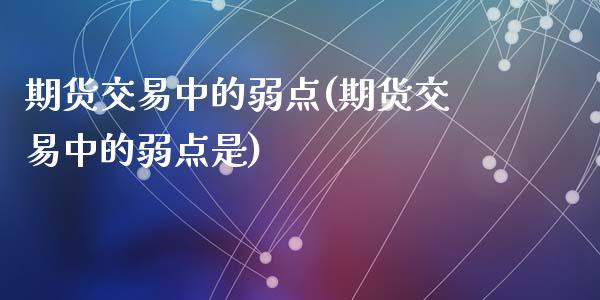 期货交易中的弱点(期货交易中的弱点是)_https://www.zztgc.com_期货入门_第1张