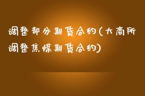调整部分期货合约(大商所调整焦煤期货合约)_https://www.zztgc.com_原油期货_第1张