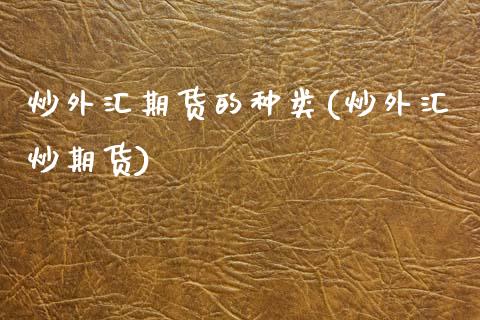 炒外汇期货的种类(炒外汇炒期货)_https://www.zztgc.com_原油期货_第1张