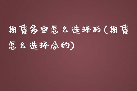 期货多空怎么选择的(期货怎么选择合约)_https://www.zztgc.com_期货直播_第1张