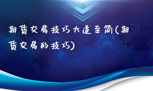 期货交易技巧大道至简(期货交易的技巧)_https://www.zztgc.com_期货行情_第1张
